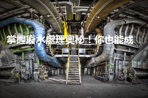 掌握廢水處理奧秘！你也能成為環(huán)保專家？